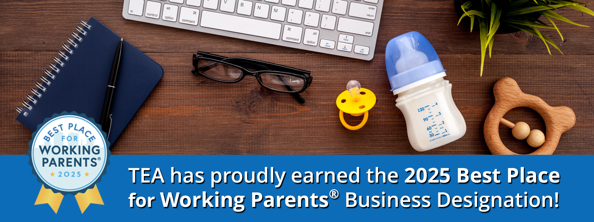 TEA has proudly earned the 2025 Best Place for Working Parents Business Designation! Best Place for Working Parents 2025